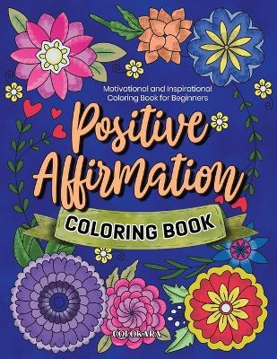 Positive Affirmation Coloring Book: Motivational and Inspirational Coloring Book for Beginners - Colokara - cover