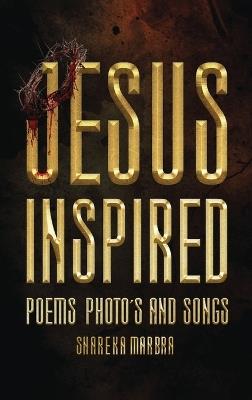 Jesus Inspired: Poems Photo's and Songs - Shareka Marbra - cover