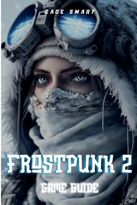 Frostpunk 2 Game Guide: Essential Strategies For Managing Your City and Resources - Cade Smart - cover