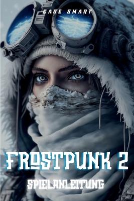 Frostpunk 2-Spielanleitung: Wesentliche Strategien für die Verwaltung Ihrer Stadt und Ihrer Ressourcen - Cade Smart - cover