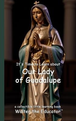 It's Time to Learn about Our Lady of Guadalupe - Walter the Educator - cover