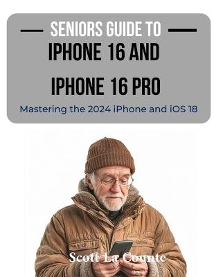 Seniors Guide to the iPhone 16 and iPhone 16 Pro: Mastering the 2024 iPhone and iOS 18 - Scott La Counte - cover