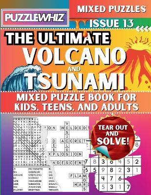 The Ultimate Volcano and Tsunami Mixed Puzzle Book for Kids, Teens, and Adults: 16 Types of Engaging Variety Puzzles: Word Search and Math Games (Issue 13) - Puzzlewhiz Publishing - cover