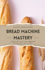 Bread Machine Mastery: Crafting Artisan Breads with Ease at Home