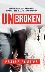 Unbroken - How Couples Can Build Marriages That Last Forever