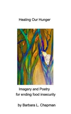 Healing Our Hunger: Imagery and Poetry for Ending Food Insecurity - Barbara L Chapman - cover