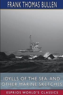 Idylls of the Sea, and Other Marine Sketches (Esprios Classics) - Frank Thomas Bullen - cover