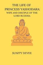 The Life of Princess Yashodara Wife and Disciple of the Lord Buddha