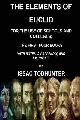 The Elements of Euclid for the Use of Schools and Colleges; the First Four Books - Isaac Todhunter - cover