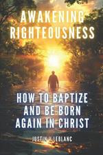 Awakening Righteousness: How To Baptize And Be Born Again In Christ