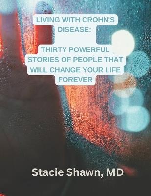 Living with Crohn's Disease: Thirty Powerful Stories of People That Will Change Your Life Forever - Stacie Shawn - cover