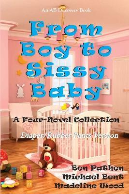 From Boy To Sissy Baby (Rubber Pants Version): An ABDL/Sissy Baby/Diapers collection - Ben Pathen,Madeline Wood - cover