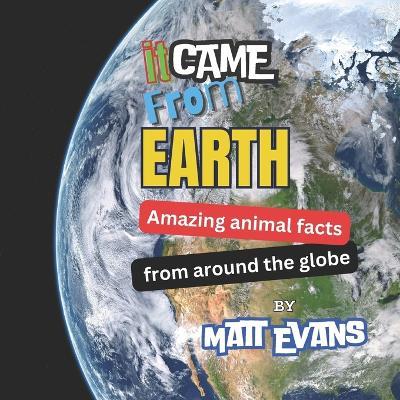 It Came From Earth!: Amazing animal facts from around the globe - Matt Evans - cover