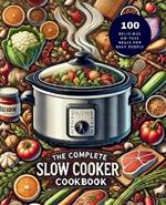 The Complete Slow Cooker Cookbook: 100 Delicious No-Fuss Meals for Busy People