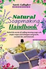 Natural Soapmaking Handbook: Unlock the secrets of crafting stunning soaps with simple recipes and techniques using herbs, essential oils, and botanicals.