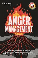 Anger Management: Practical Strategies to Control Frustration, Rage and Aggression with CBT, Mindfulness and the Calm of Relaxation