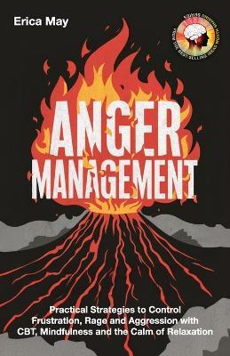 Anger Management: Practical Strategies to Control Frustration, Rage and Aggression with CBT, Mindfulness and the Calm of Relaxation - Erica May - cover