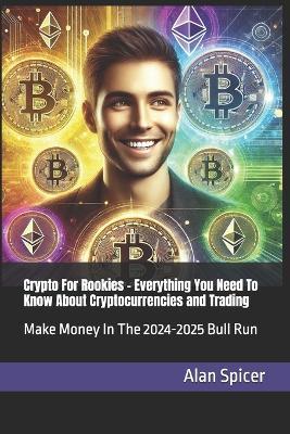 Crypto For Rookies - Everything You Need To Know About Cryptocurrencies and Trading: Make Money In The 2024-2025 Bull Run - Alan Spicer - cover