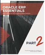 Oracle ERP Essentials Part 2: Navigating the Accounts Payable Module: Part 2: Navigating the Accounts Payable Module