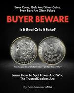 Error Coins, Gold and Silver Coins, Even Bars Are Often Faked Buyer Beware Is It Real or Is It Fake: Learn How To Spot Fakes and Who The Trusted Dealers Are Never Get Cheated Again!