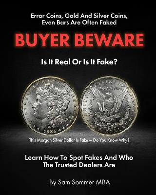 Error Coins, Gold and Silver Coins, Even Bars Are Often Faked Buyer Beware Is It Real or Is It Fake: Learn How To Spot Fakes and Who The Trusted Dealers Are Never Get Cheated Again! - Sam Sommer Mba - cover