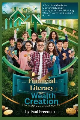 Financial Literacy and Wealth Creation for Teens and Young Adults: A Practical Guide to Mastering Money Management and Building Wealth Early for a Secure Future - Paul Freeman - cover