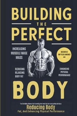 Building The Perfect Body: The Definitive Manual On Scientific Methods For Increasing Muscle Mass, Reducing Body Fat, And Enhancing Physical Performance - Joe - cover