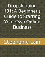 Dropshipping 101: A Beginner's Guide to Starting Your Own Online Business