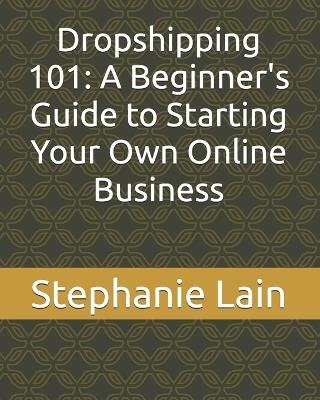 Dropshipping 101: A Beginner's Guide to Starting Your Own Online Business - Stephanie Lain - cover