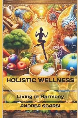 Holistic Wellness: Living in Harmony - Andrea Scarsi - cover