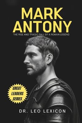 Mark Antony: The Rise and Tragic Fall of a Roman Legend - Leo Lexicon - cover