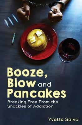 Booze, Blow and Pancakes: Breaking Free From the Shackles of Addiction - Yvette Salva - cover