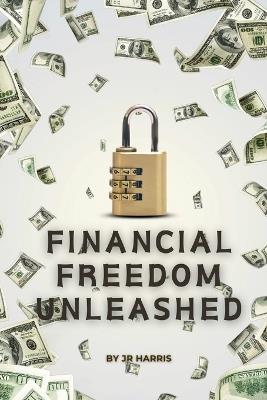 Financial Freedom Unleashed: Your Ultimate Guide to Prosperity - J R Harris - cover