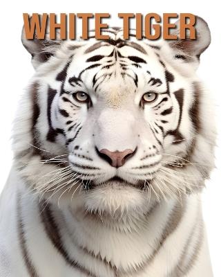 White Tiger: The Essential Guide to This Amazing Animal with Amazing Photos - Isla Vane - cover