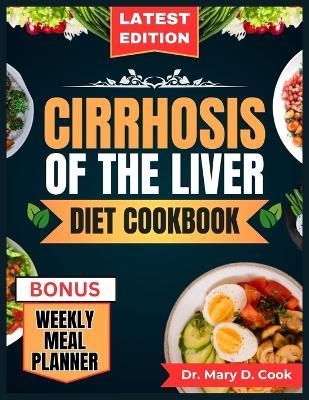 Cirrhosis of the Liver Diet Cookbook: The Comprehensive step by step Nutrition Guide with Quick, Easy, and Nutritious Low sodium Recipes for People with Liver Disease - Mary D Cook - cover