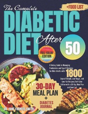The Complete Diabetic Diet After 50: A Dietary Guide to Managing Prediabetes and Type 2 Diabetes for Older Adults with 1800 Days of Simple, Low-Sugar, and Low-Fat Recipes Full-Color Edition - Jane Francis Smith - cover
