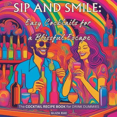 Sip and Smile: Easy Cocktails for a Blissful Escape: The COCKTAIL RECIPE BOOK for DRINK DUMMIES - Gliza Rae - cover