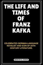 The Life and Times of Franz Kafka: Celebrated German-Language Novelist And Icon Of 20th-Century Literature.