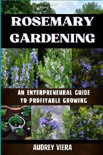 Rosemary Gardening: ENTERPRENEURAL GUIDE TO PROFITABLE GROWING: Entrepreneurial Strategies for Sustainable and Profitable Cultivation