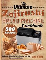 The Ultimate Zojirushi Bread Machine Cookbook: Wholesome Recipes for Every Occasion with Your Zojirushi Bread Machine