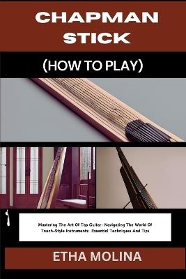 Chapman Stick (How to Play): Mastering The Art Of Tap Guitar: Navigating The World Of Touch-Style Instruments: Essential Techniques And Tips - Etha Molina - cover