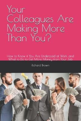 Your Colleagues Are Making More Than You?: How to Know if You Are Underpaid at Work, and What to Do to Get More Money from Your Job - Richard Brown - cover