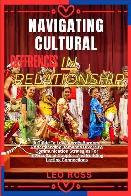 Navigating Cultural Deffrences in Relationship: A Guide To Love Across Borders, Understanding Romantic Diversity, Communication Strategies For Intercultural Couples, And Building Lasting Connections - Gandy Lisa,Leo Ross - cover