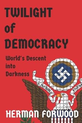 Twilight of Democracy: World's Descent into Darkness - Herman Forwood - cover