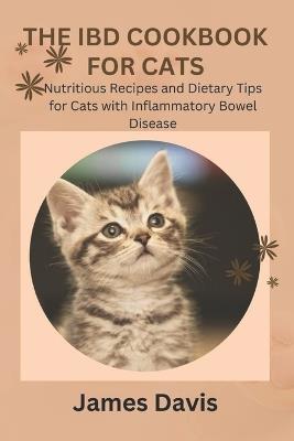 The Ibd Cookbook for Cats: Nutritious Recipes and Dietary Tips for Cats with Inflammatory Bowel Disease - James Davis - cover