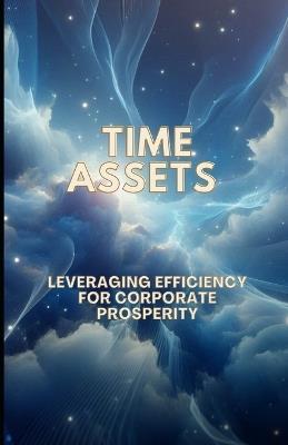 Time Assets: Leveraging Efficiency for Corporate Prosperity - Shivam Goel - cover