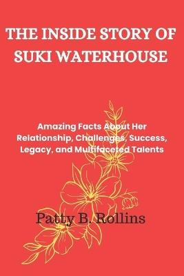 The Inside Story of Suki Waterhouse: Amazing Facts About Her Relationship, Challenges, Success, Legacy, and Multifaceted Talents - Patty B Rollins - cover