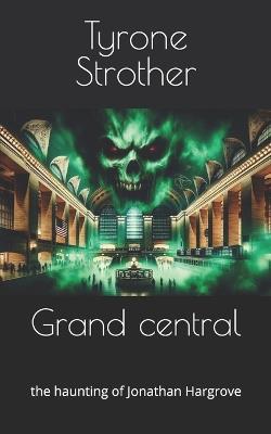 Grand central: the haunting of Jonathan Hargrove - Tyrone Strother - cover