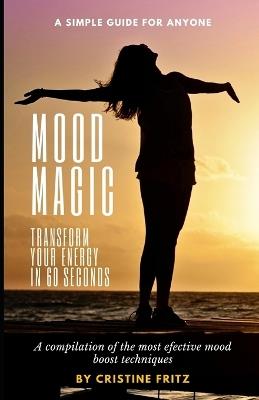 Mood Magic: Transform Your Energy in 60 Seconds: A Compilation of the Most Incredible Mood Boost Techniques - A Simple Guide for Anyone - Cristine Fritz - cover