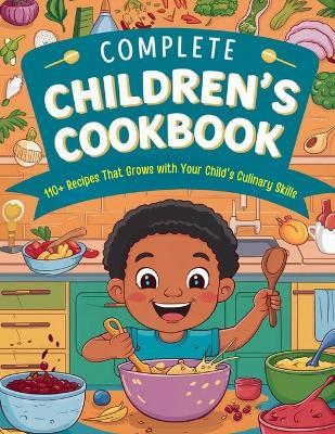 Complete Children's Cookbook: 110+ Recipes That Grows with Your Child's Culinary Skills - Great Britain - cover